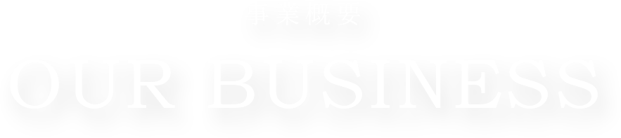 事業概要 OUR BUSINESS